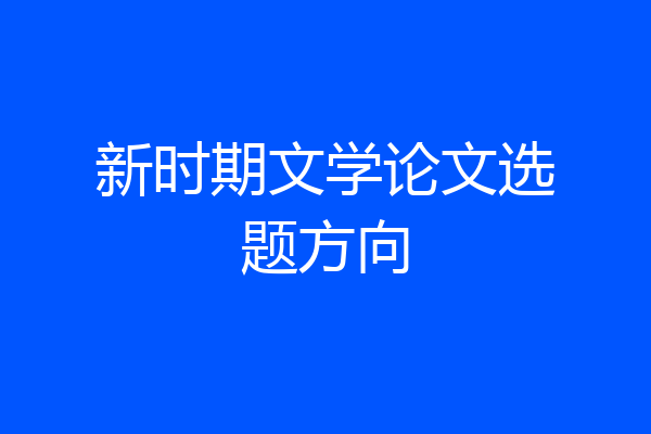 新时期文学论文选题方向