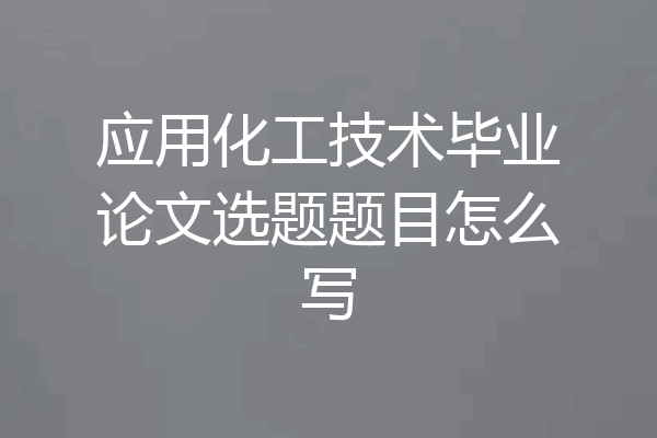 应用化工技术毕业论文选题题目怎么写