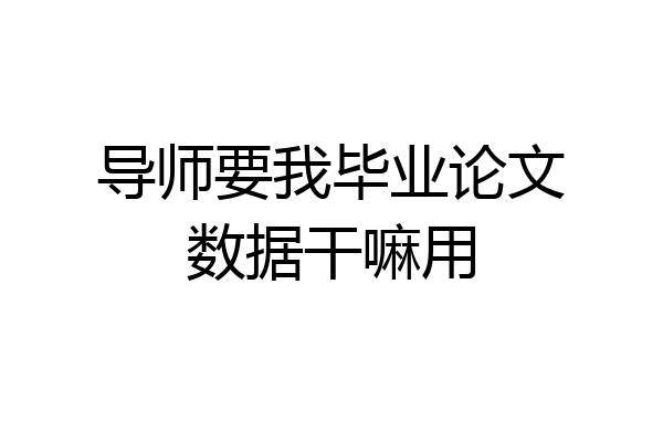 导师要我毕业论文数据干嘛用