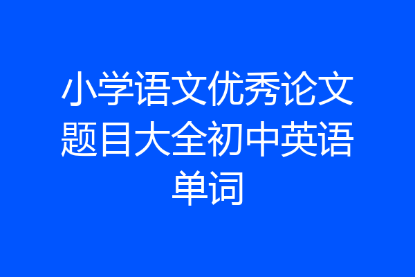 小学语文优秀论文题目大全初中英语单词