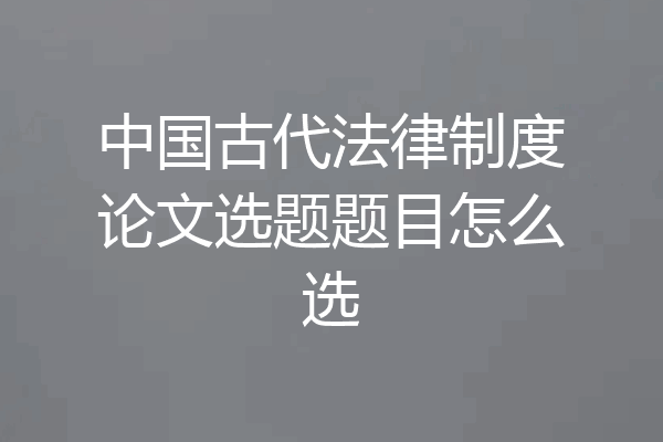 中国古代法律制度论文选题题目怎么选