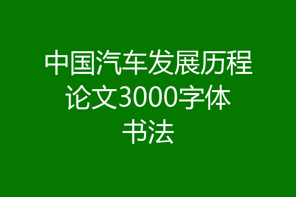 中国汽车发展历程论文3000字体书法