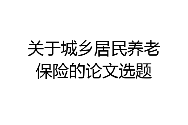 关于城乡居民养老保险的论文选题