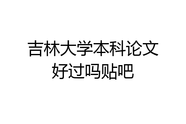 吉林大学本科论文好过吗贴吧