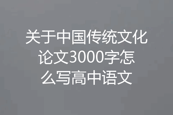 关于中国传统文化论文3000字怎么写高中语文