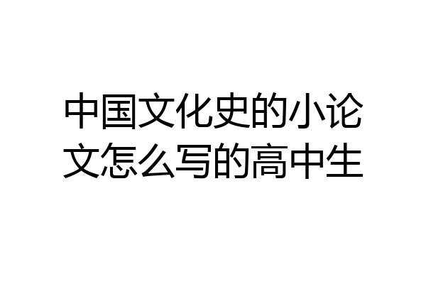 中国文化史的小论文怎么写的高中生