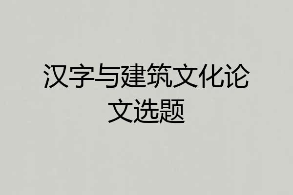 汉字与建筑文化论文选题