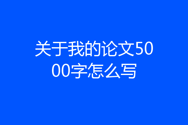 关于我的论文5000字怎么写