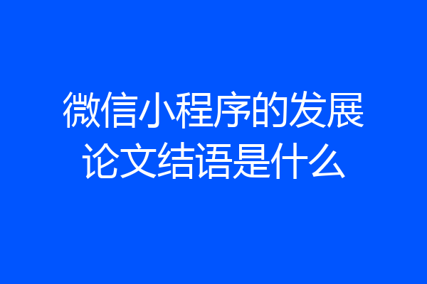 微信小程序的发展论文结语是什么