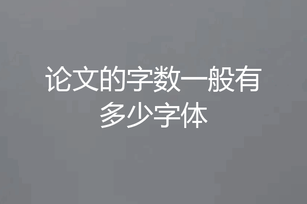 论文的字数一般有多少字体
