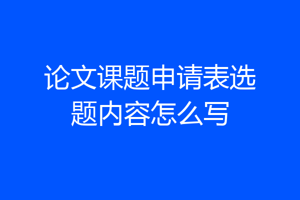 论文课题申请表选题内容怎么写