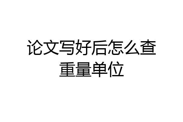 论文写好后怎么查重量单位