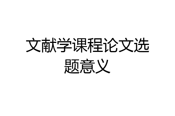文献学课程论文选题意义