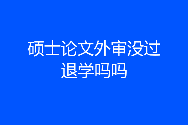硕士论文外审没过退学吗吗