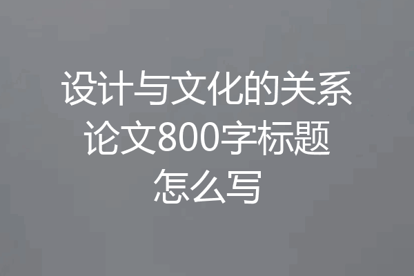 设计与文化的关系论文800字标题怎么写
