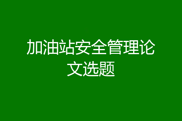 加油站安全管理论文选题