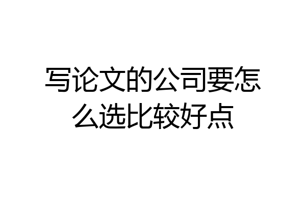 写论文的公司要怎么选比较好点