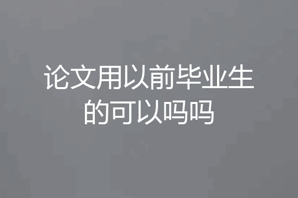 论文用以前毕业生的可以吗吗