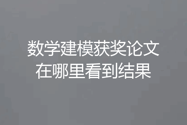 数学建模获奖论文在哪里看到结果