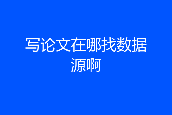 写论文在哪找数据源啊