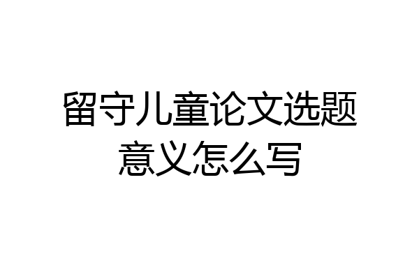 留守儿童论文选题意义怎么写