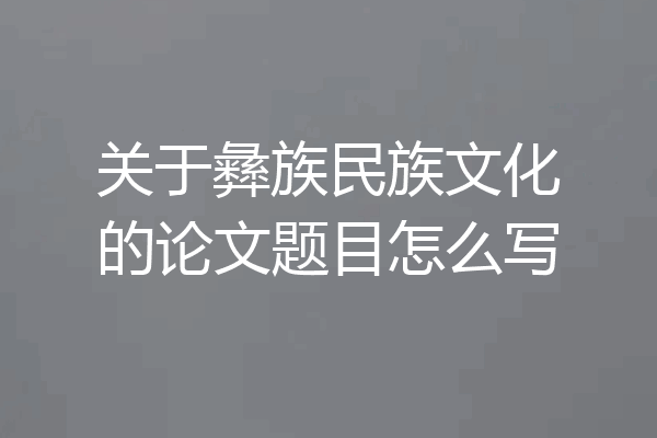 关于彝族民族文化的论文题目怎么写