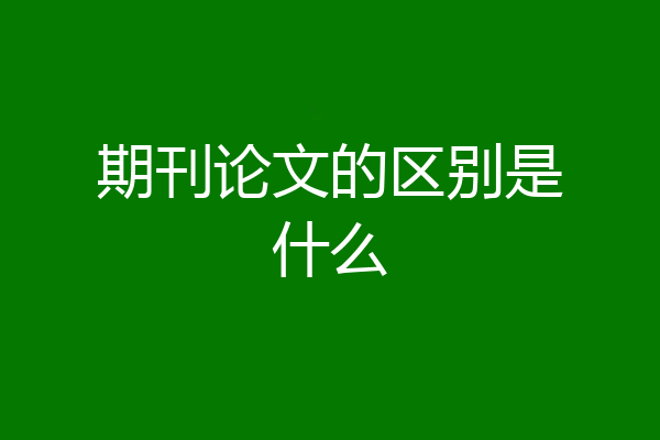 期刊论文的区别是什么