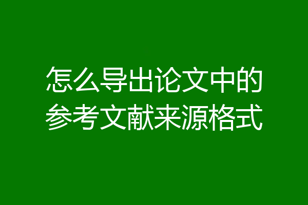怎么导出论文中的参考文献来源格式