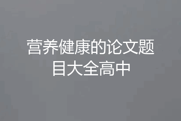 营养健康的论文题目大全高中