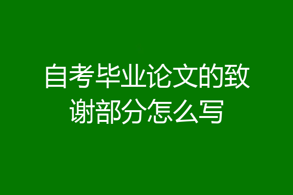 自考毕业论文的致谢部分怎么写