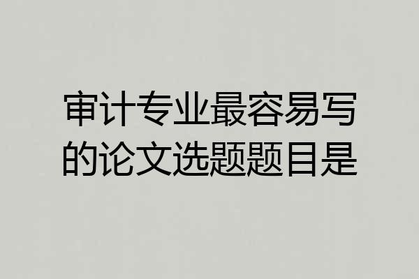 审计专业最容易写的论文选题题目是
