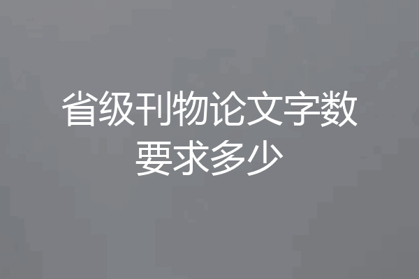 省级刊物论文字数要求多少