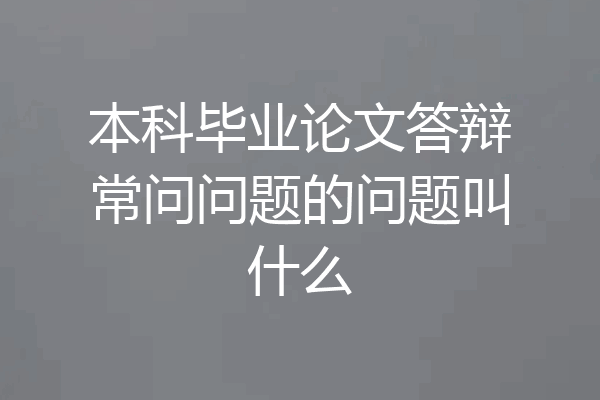 本科毕业论文答辩常问问题的问题叫什么