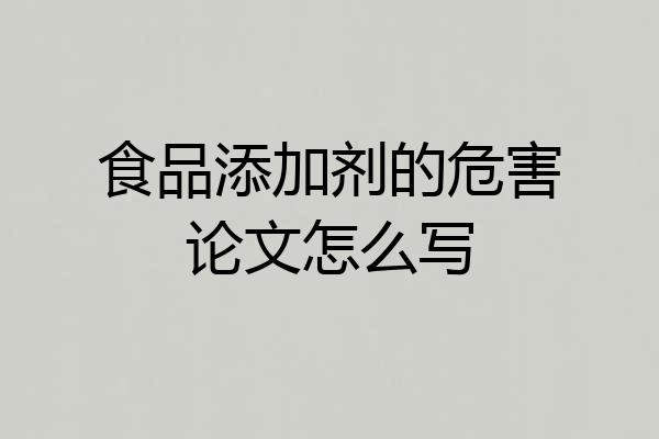 食品添加剂的危害论文怎么写