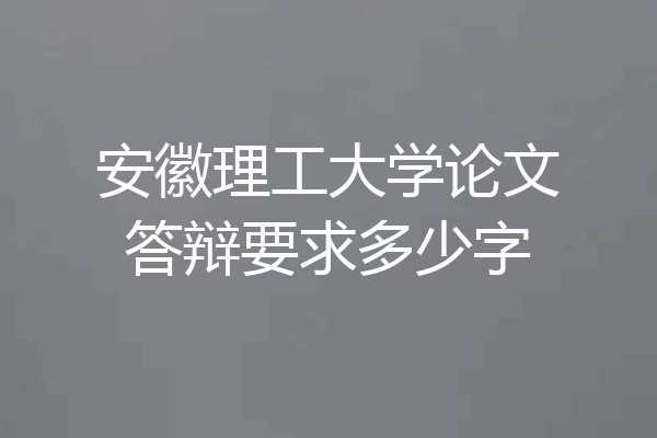 安徽理工大学论文答辩要求多少字