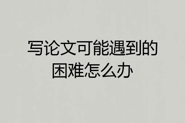 写论文可能遇到的困难怎么办