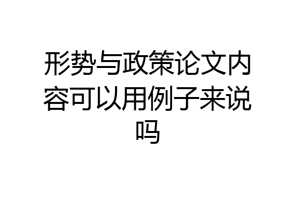 形势与政策论文内容可以用例子来说吗
