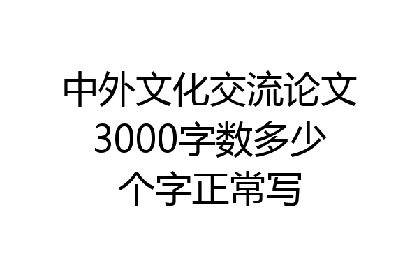 中外文化交流论文3000字数多少个字正常写
