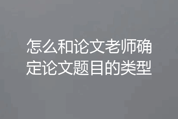 怎么和论文老师确定论文题目的类型