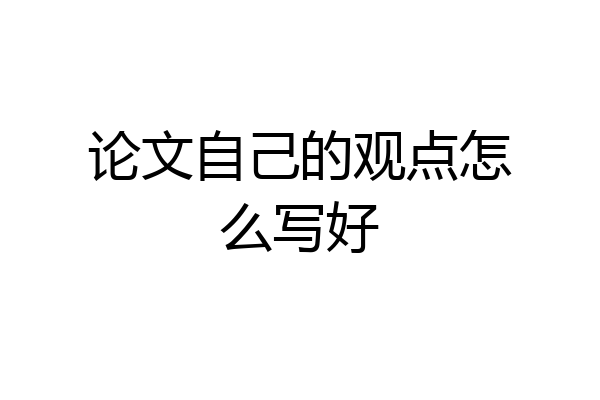 论文自己的观点怎么写好