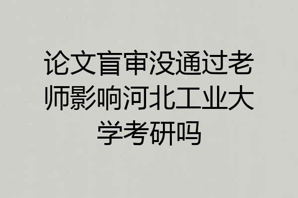 论文盲审没通过老师影响河北工业大学考研吗