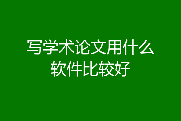写学术论文用什么软件比较好