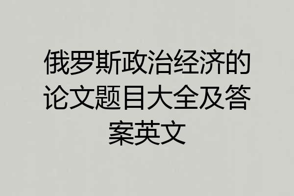 俄罗斯政治经济的论文题目大全及答案英文