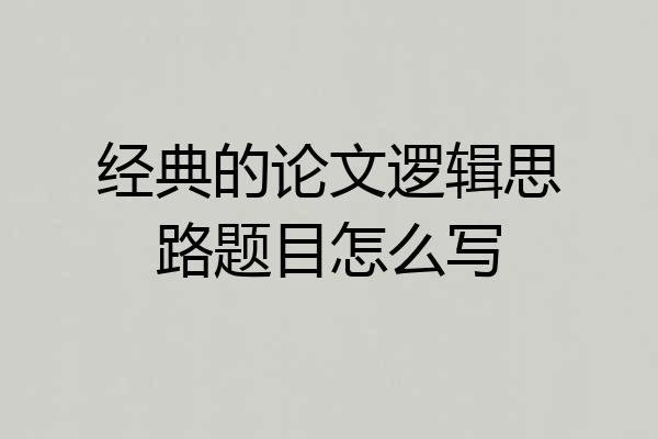 经典的论文逻辑思路题目怎么写