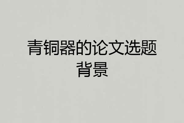 青铜器的论文选题背景