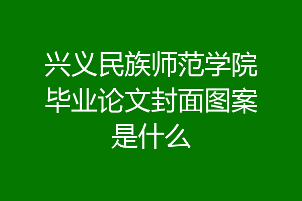 兴义民族师范学院毕业论文封面图案是什么