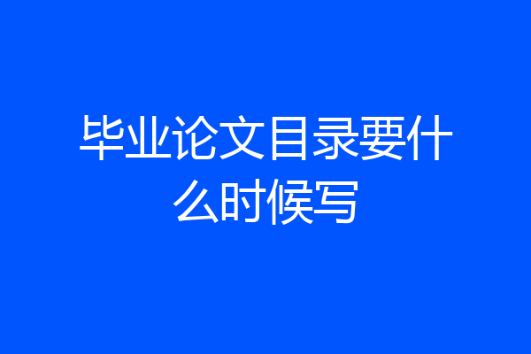 毕业论文目录要什么时候写