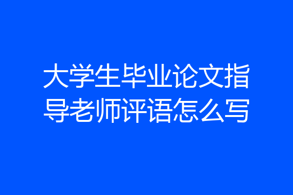 大学生毕业论文指导老师评语怎么写