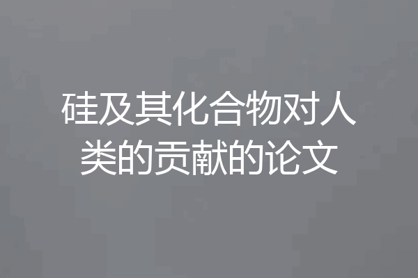 硅及其化合物对人类的贡献的论文
