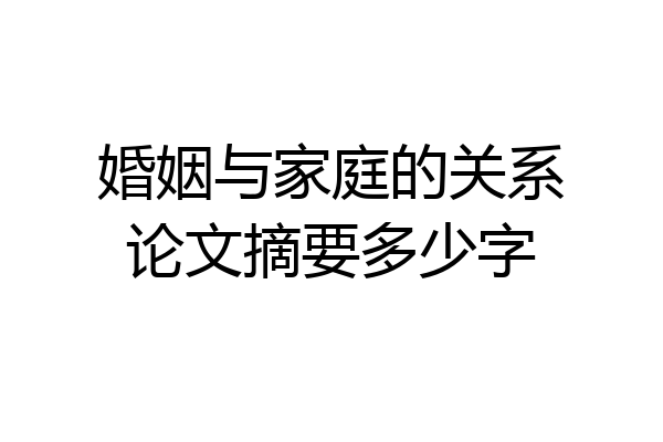 婚姻与家庭的关系论文摘要多少字